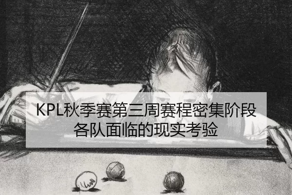 KPL秋季赛第三周赛程密集阶段各队面临的现实考验